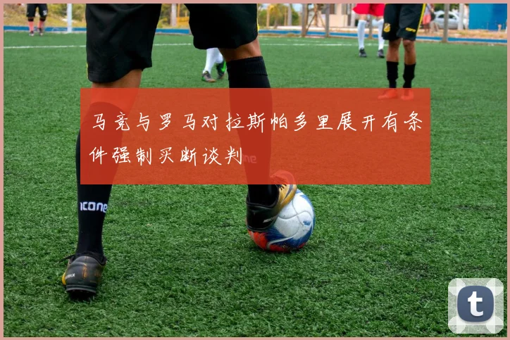 马竞与罗马对拉斯帕多里展开有条件强制买断谈判