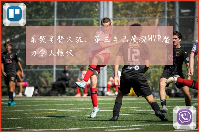 东契奇赞文班：第三年已展现MVP潜力令人惊叹