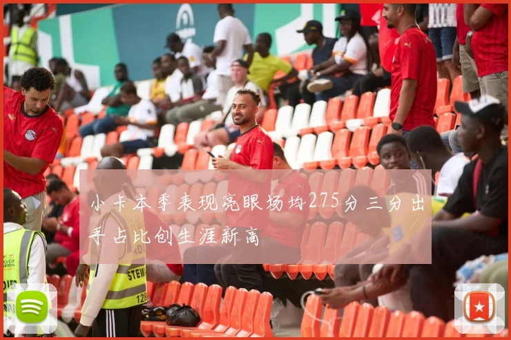 小卡本季表现亮眼场均275分三分出手占比创生涯新高