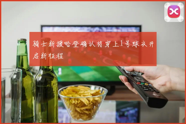 骑士新援哈登确认将穿上1号球衣开启新征程