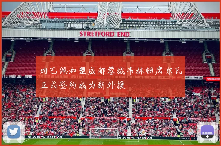 姆巴佩加盟成都蓉城韦林顿席尔瓦正式签约成为新外援