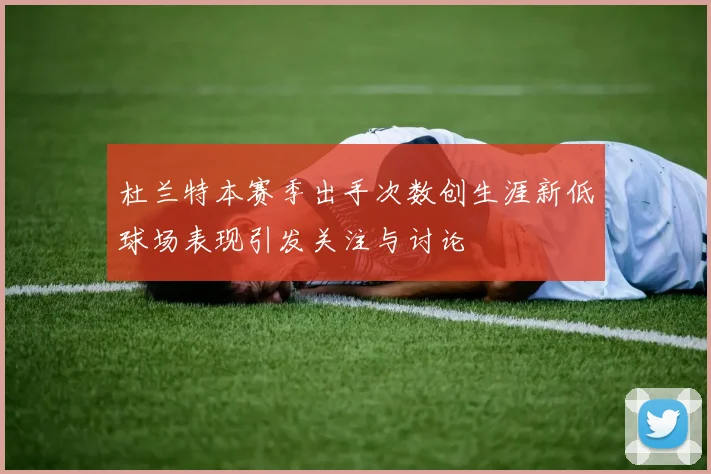 杜兰特本赛季出手次数创生涯新低球场表现引发关注与讨论